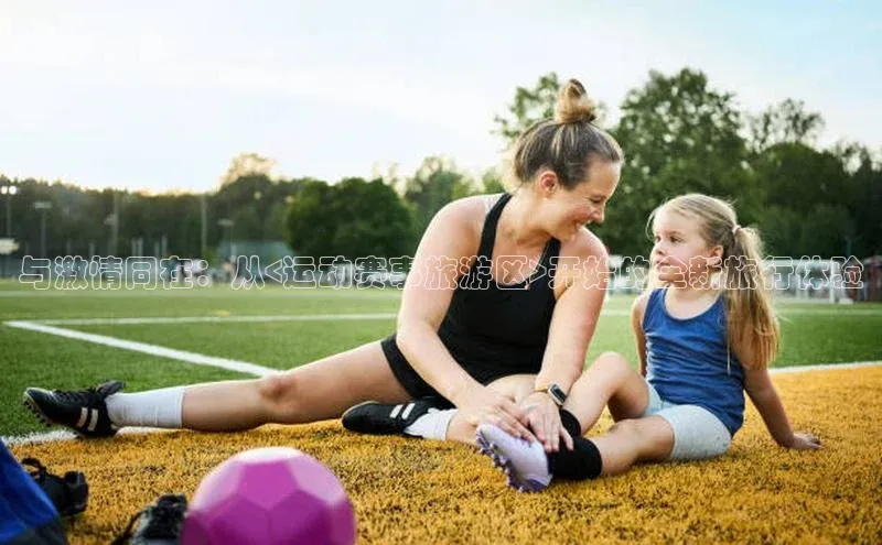 与激情同在：从<运动赛事旅游区>开始的全新旅行体验