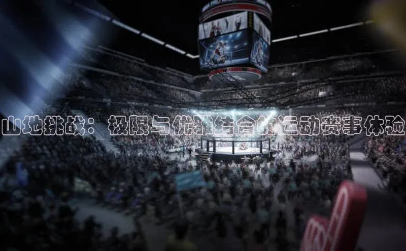 山地挑战：极限与优雅结合的运动赛事体验