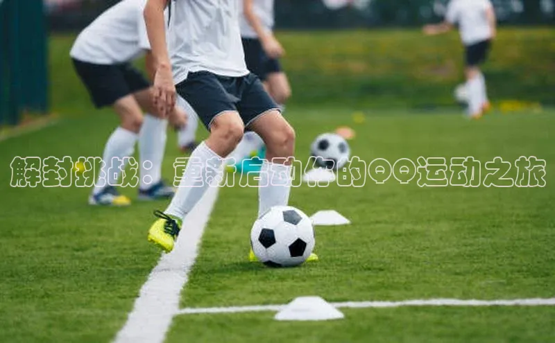 解封挑战：重新启动你的QQ运动之旅