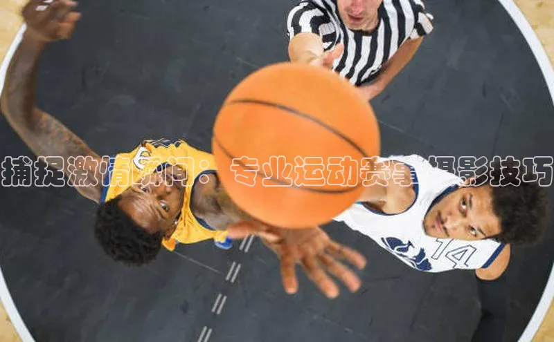 捕捉激情瞬间：专业运动赛事摄影技巧