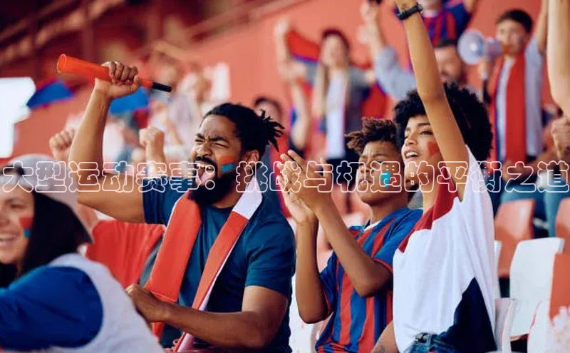 大型运动赛事：挑战与机遇的平衡之道