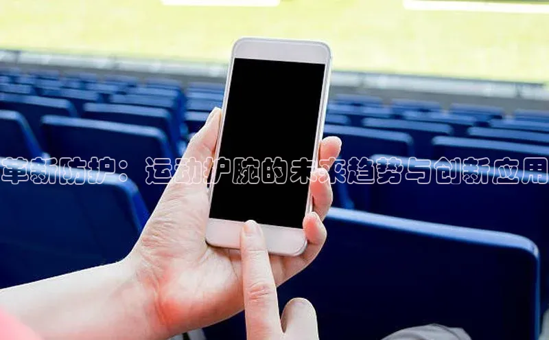 革新防护：运动护腕的未来趋势与创新应用