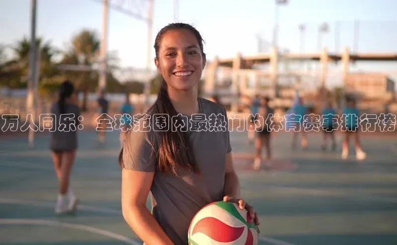 万人同乐：全球范围内最热门的体育赛事排行榜