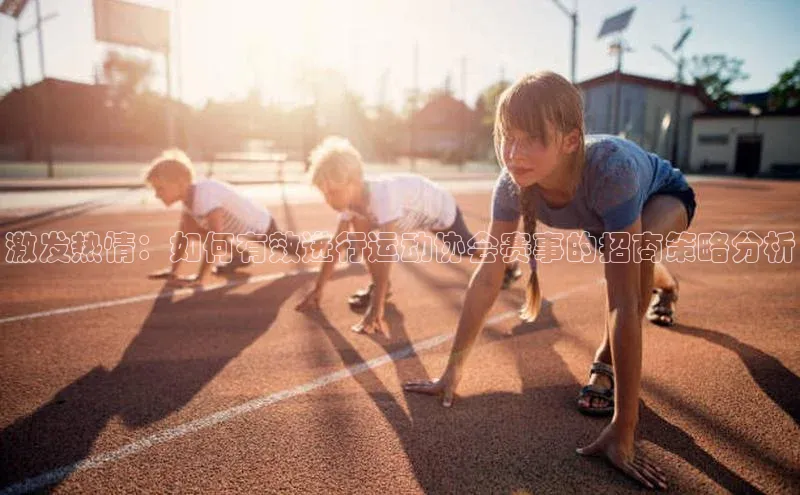 激发热情：如何有效进行运动协会赛事的招商策略分析