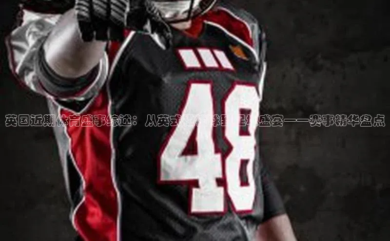 英国近期体育盛事综述：从英式橄榄球到足坛盛宴——赛事精华盘点