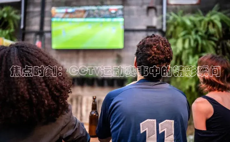 焦点时刻：CCTV运动赛事中的精彩瞬间